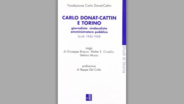 Carlo Donat-Cattin e Torino Giornalista sindacalista amministratore pubblico 1945-1958 Edizioni Lavoro_